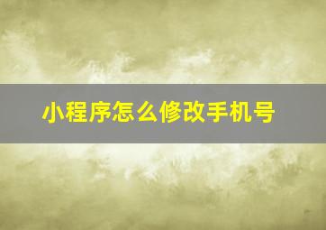 小程序怎么修改手机号