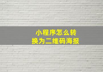 小程序怎么转换为二维码海报