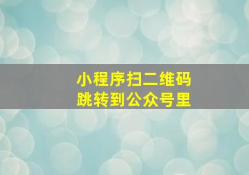 小程序扫二维码跳转到公众号里