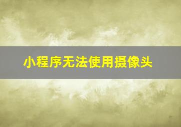 小程序无法使用摄像头