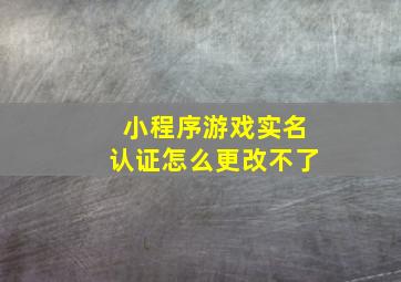 小程序游戏实名认证怎么更改不了