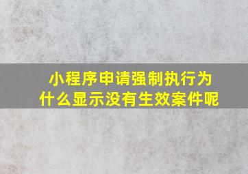 小程序申请强制执行为什么显示没有生效案件呢