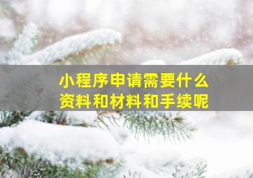 小程序申请需要什么资料和材料和手续呢