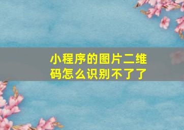 小程序的图片二维码怎么识别不了了