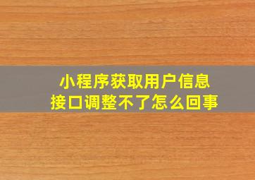 小程序获取用户信息接口调整不了怎么回事