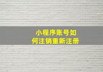 小程序账号如何注销重新注册