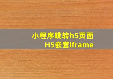 小程序跳转h5页面H5嵌套iframe