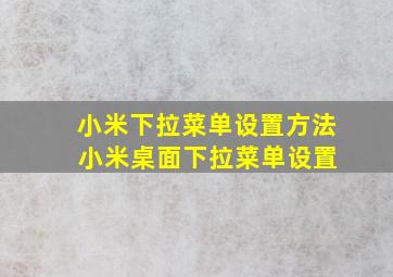 小米下拉菜单设置方法 小米桌面下拉菜单设置