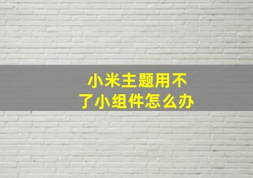 小米主题用不了小组件怎么办