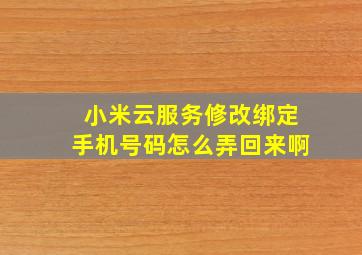 小米云服务修改绑定手机号码怎么弄回来啊