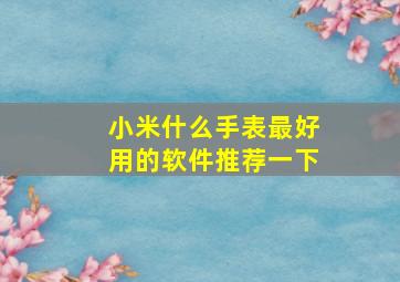 小米什么手表最好用的软件推荐一下