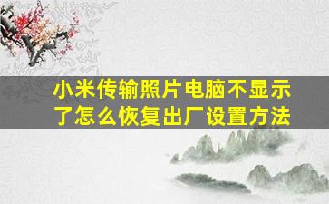 小米传输照片电脑不显示了怎么恢复出厂设置方法