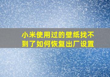 小米使用过的壁纸找不到了如何恢复出厂设置