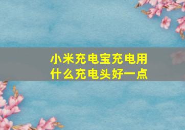 小米充电宝充电用什么充电头好一点