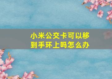 小米公交卡可以移到手环上吗怎么办