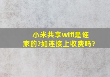 小米共享wifi是谁家的?如连接上收费吗?