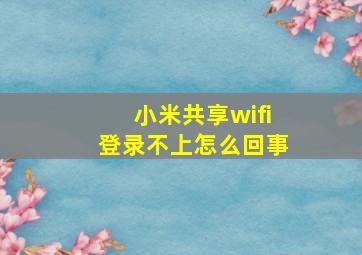 小米共享wifi登录不上怎么回事