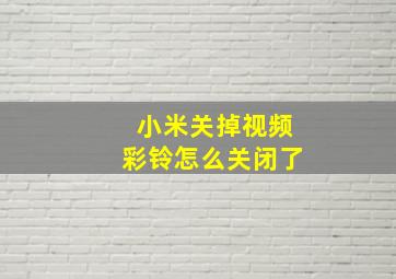 小米关掉视频彩铃怎么关闭了