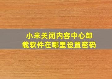 小米关闭内容中心卸载软件在哪里设置密码