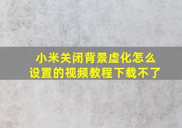 小米关闭背景虚化怎么设置的视频教程下载不了