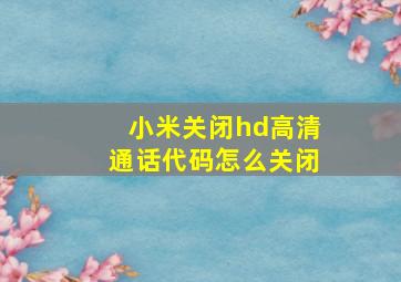 小米关闭hd高清通话代码怎么关闭