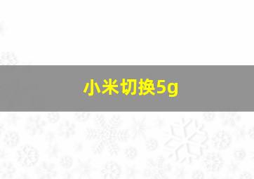 小米切换5g