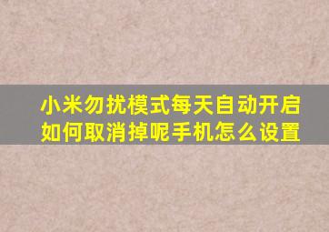 小米勿扰模式每天自动开启如何取消掉呢手机怎么设置