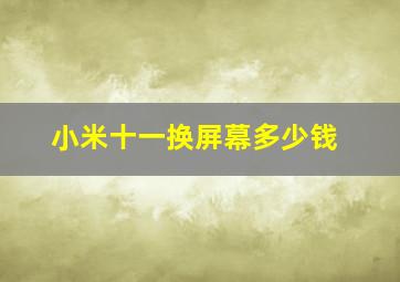 小米十一换屏幕多少钱