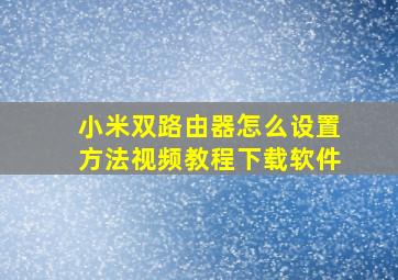 小米双路由器怎么设置方法视频教程下载软件