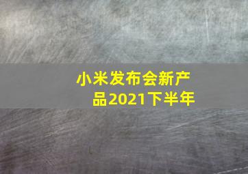 小米发布会新产品2021下半年