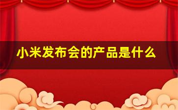 小米发布会的产品是什么