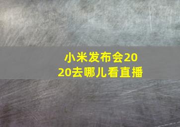 小米发布会2020去哪儿看直播