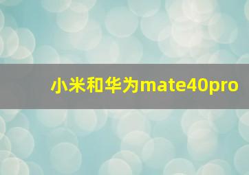 小米和华为mate40pro