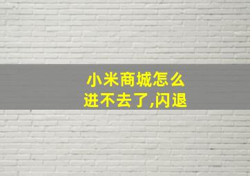 小米商城怎么进不去了,闪退