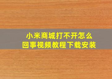 小米商城打不开怎么回事视频教程下载安装