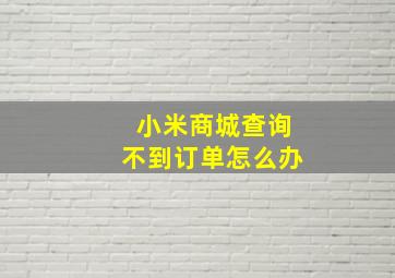 小米商城查询不到订单怎么办