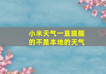 小米天气一直提醒的不是本地的天气