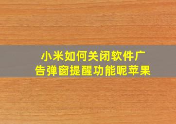 小米如何关闭软件广告弹窗提醒功能呢苹果