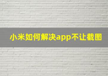 小米如何解决app不让截图