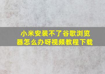 小米安装不了谷歌浏览器怎么办呀视频教程下载