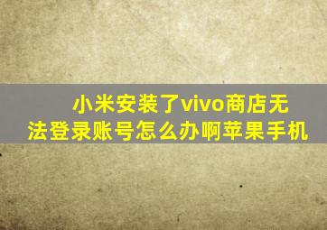 小米安装了vivo商店无法登录账号怎么办啊苹果手机