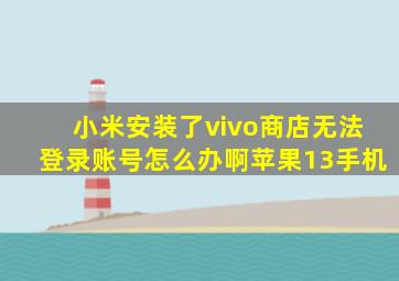 小米安装了vivo商店无法登录账号怎么办啊苹果13手机