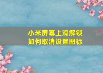 小米屏幕上滑解锁如何取消设置图标