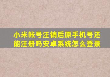 小米帐号注销后原手机号还能注册吗安卓系统怎么登录