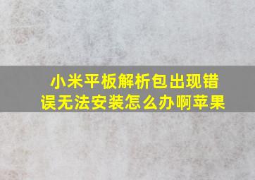 小米平板解析包出现错误无法安装怎么办啊苹果