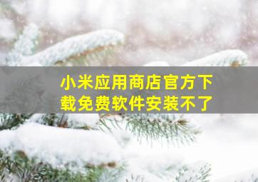 小米应用商店官方下载免费软件安装不了