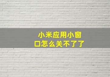 小米应用小窗口怎么关不了了