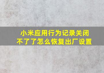 小米应用行为记录关闭不了了怎么恢复出厂设置