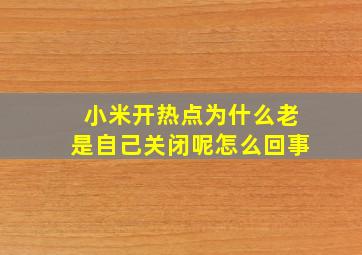 小米开热点为什么老是自己关闭呢怎么回事