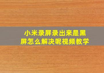 小米录屏录出来是黑屏怎么解决呢视频教学